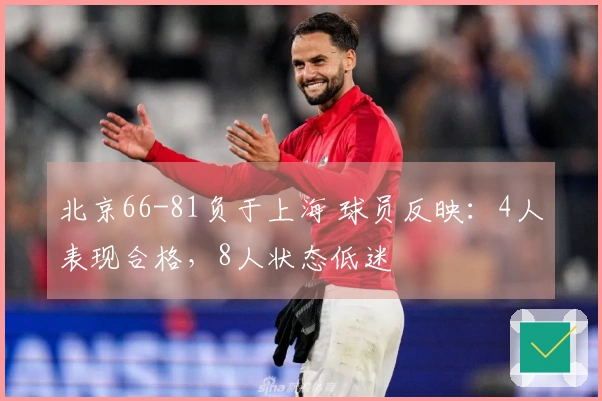 北京66-81负于上海 球员反映：4人表现合格，8人状态低迷